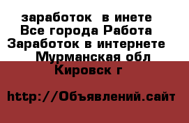  заработок  в инете - Все города Работа » Заработок в интернете   . Мурманская обл.,Кировск г.